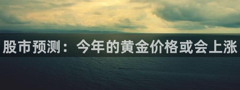 杏悦下载：股市预测：今年的黄金价格或会上涨