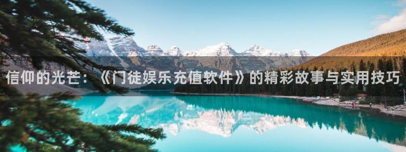 壹号app官网版下载：信仰的光芒：《门徒娱乐充值软件》的精彩故事与实用技巧