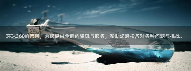 壹号电子娱乐app下载：环球360的官网，为您提供全面的资讯与服务，帮助您轻松应对各种问题与挑战。